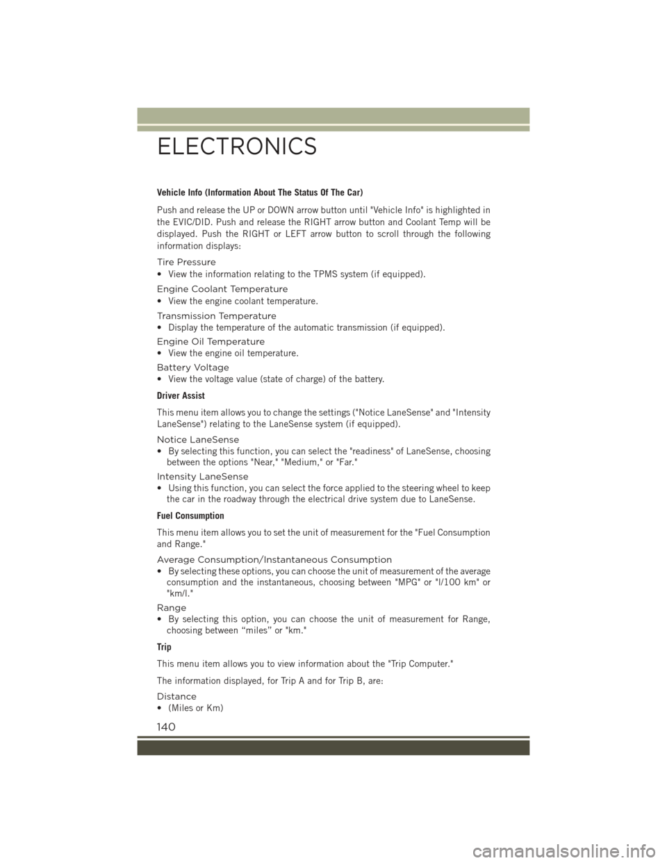 JEEP RENEGADE 2015 1.G User Guide Vehicle Info (Information About The Status Of The Car)
Push and release the UP or DOWN arrow button until "Vehicle Info" is highlighted in
the EVIC/DID. Push and release the RIGHT arrow button and Coo