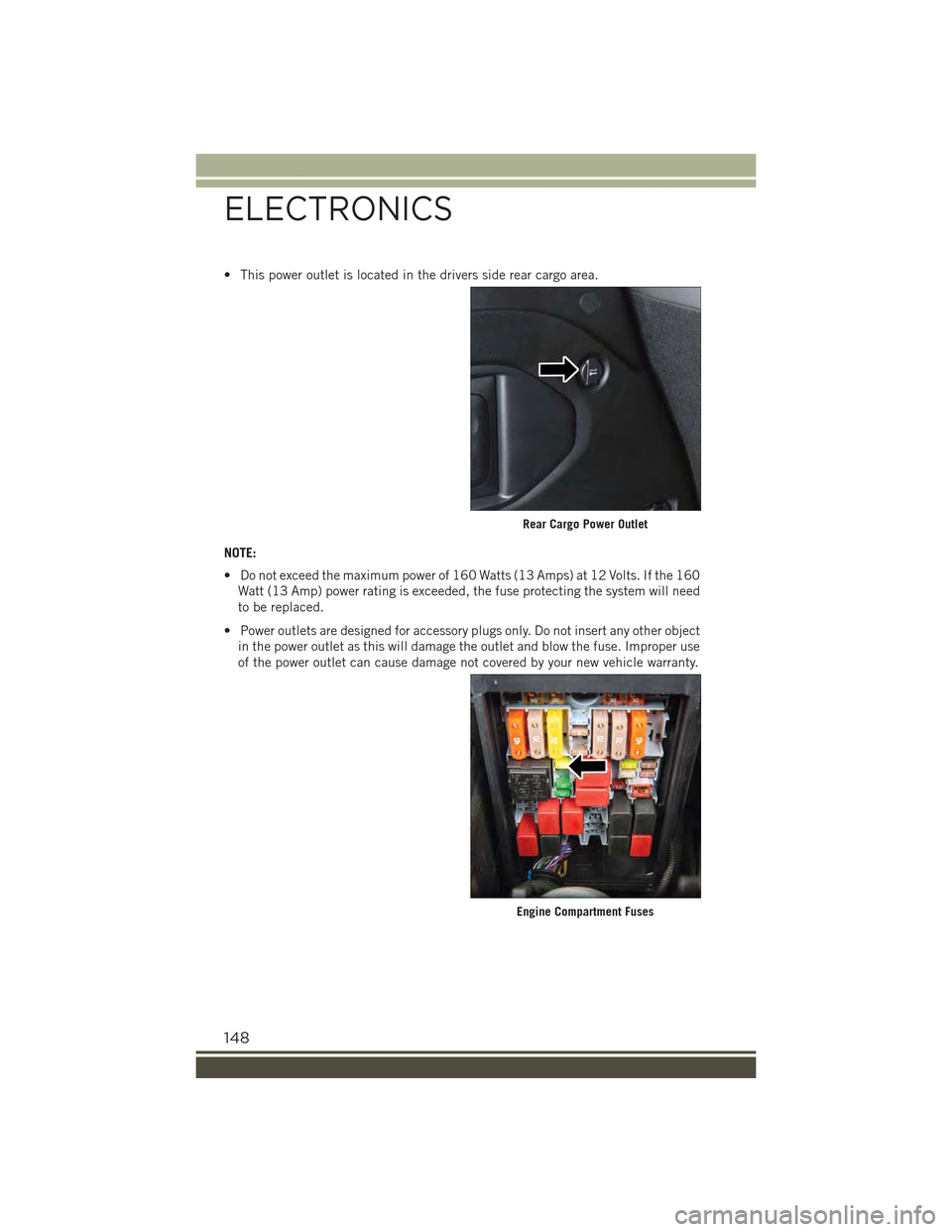 JEEP RENEGADE 2015 1.G User Guide • This power outlet is located in the drivers side rear cargo area.
NOTE:
• Do not exceed the maximum power of 160 Watts (13 Amps) at 12 Volts. If the 160
Watt (13 Amp) power rating is exceeded, t JEEP RENEGADE 2015 1.G User Guide • This power outlet is located in the drivers side rear cargo area.
NOTE:
• Do not exceed the maximum power of 160 Watts (13 Amps) at 12 Volts. If the 160
Watt (13 Amp) power rating is exceeded, t