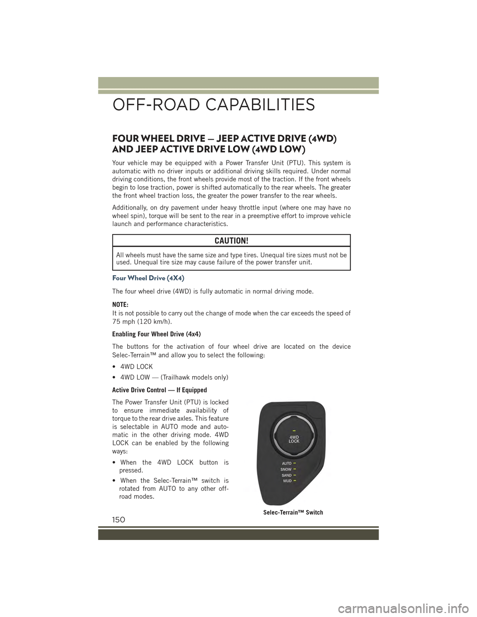 JEEP RENEGADE 2015 1.G User Guide FOUR WHEEL DRIVE — JEEP ACTIVE DRIVE (4WD)
AND JEEP ACTIVE DRIVE LOW (4WD LOW)
Your vehicle may be equipped with a Power Transfer Unit (PTU). This system is
automatic with no driver inputs or additi JEEP RENEGADE 2015 1.G User Guide FOUR WHEEL DRIVE — JEEP ACTIVE DRIVE (4WD)
AND JEEP ACTIVE DRIVE LOW (4WD LOW)
Your vehicle may be equipped with a Power Transfer Unit (PTU). This system is
automatic with no driver inputs or additi