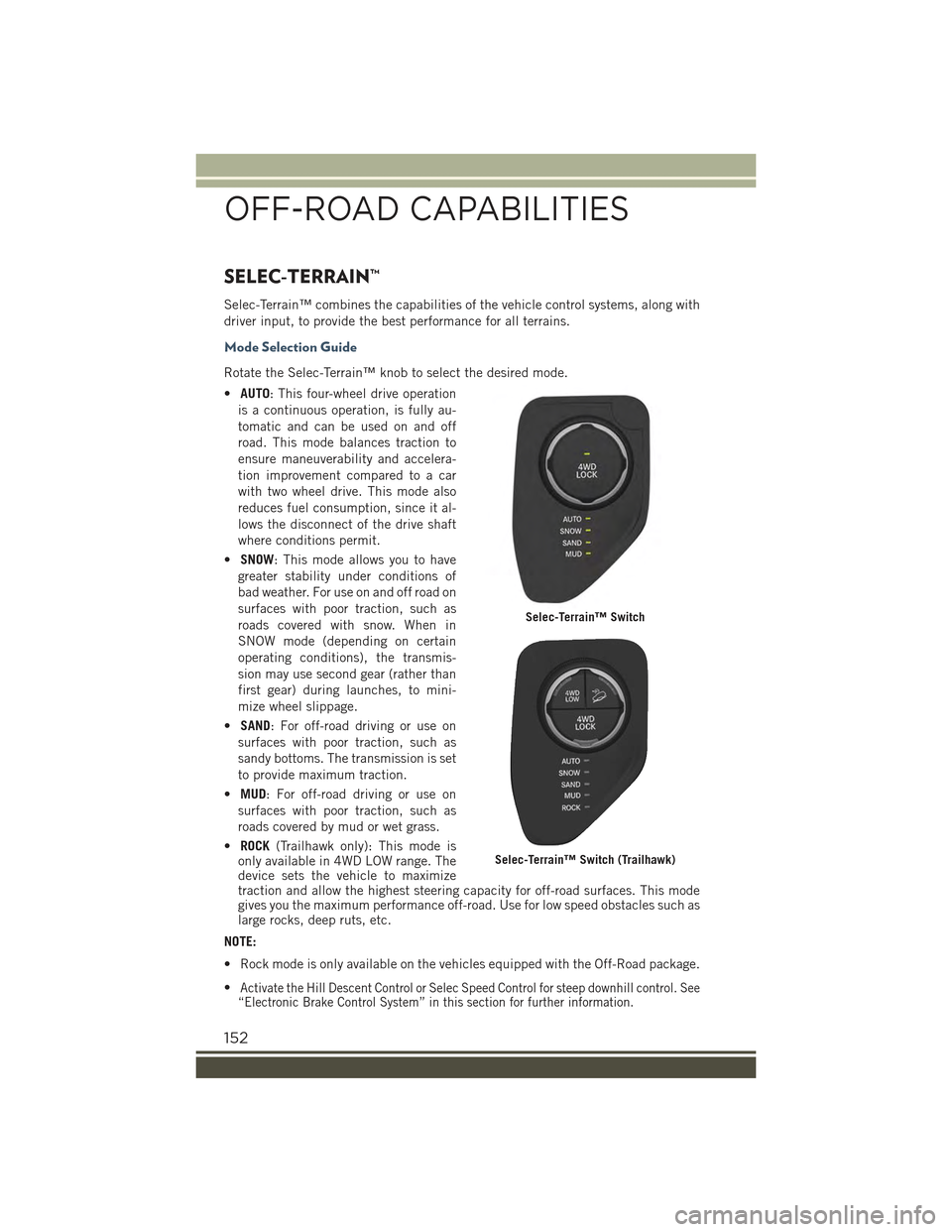 JEEP RENEGADE 2015 1.G User Guide SELEC-TERRAIN™
Selec-Terrain™ combines the capabilities of the vehicle control systems, along with
driver input, to provide the best performance for all terrains.
Mode Selection Guide
Rotate the S