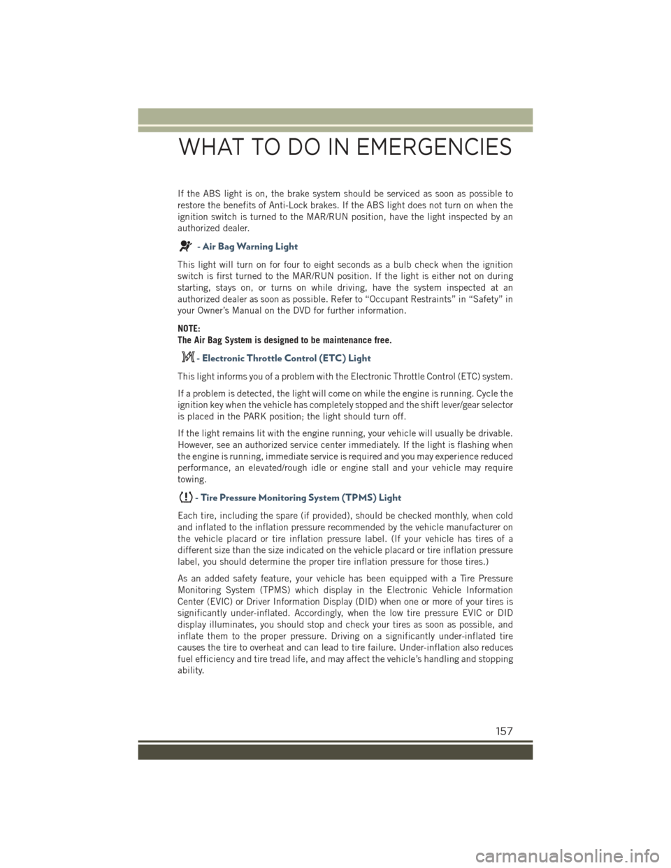 JEEP RENEGADE 2015 1.G User Guide If the ABS light is on, the brake system should be serviced as soon as possible to
restore the benefits of Anti-Lock brakes. If the ABS light does not turn on when the
ignition switch is turned to the JEEP RENEGADE 2015 1.G User Guide If the ABS light is on, the brake system should be serviced as soon as possible to
restore the benefits of Anti-Lock brakes. If the ABS light does not turn on when the
ignition switch is turned to the