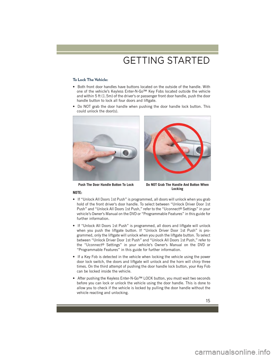 JEEP RENEGADE 2015 1.G Owners Manual To Lock The Vehicle:
• Both front door handles have buttons located on the outside of the handle. With
one of the vehicle’s Keyless Enter-N-Go™ Key Fobs located outside the vehicle
and within 5 JEEP RENEGADE 2015 1.G Owners Manual To Lock The Vehicle:
• Both front door handles have buttons located on the outside of the handle. With
one of the vehicle’s Keyless Enter-N-Go™ Key Fobs located outside the vehicle
and within 5