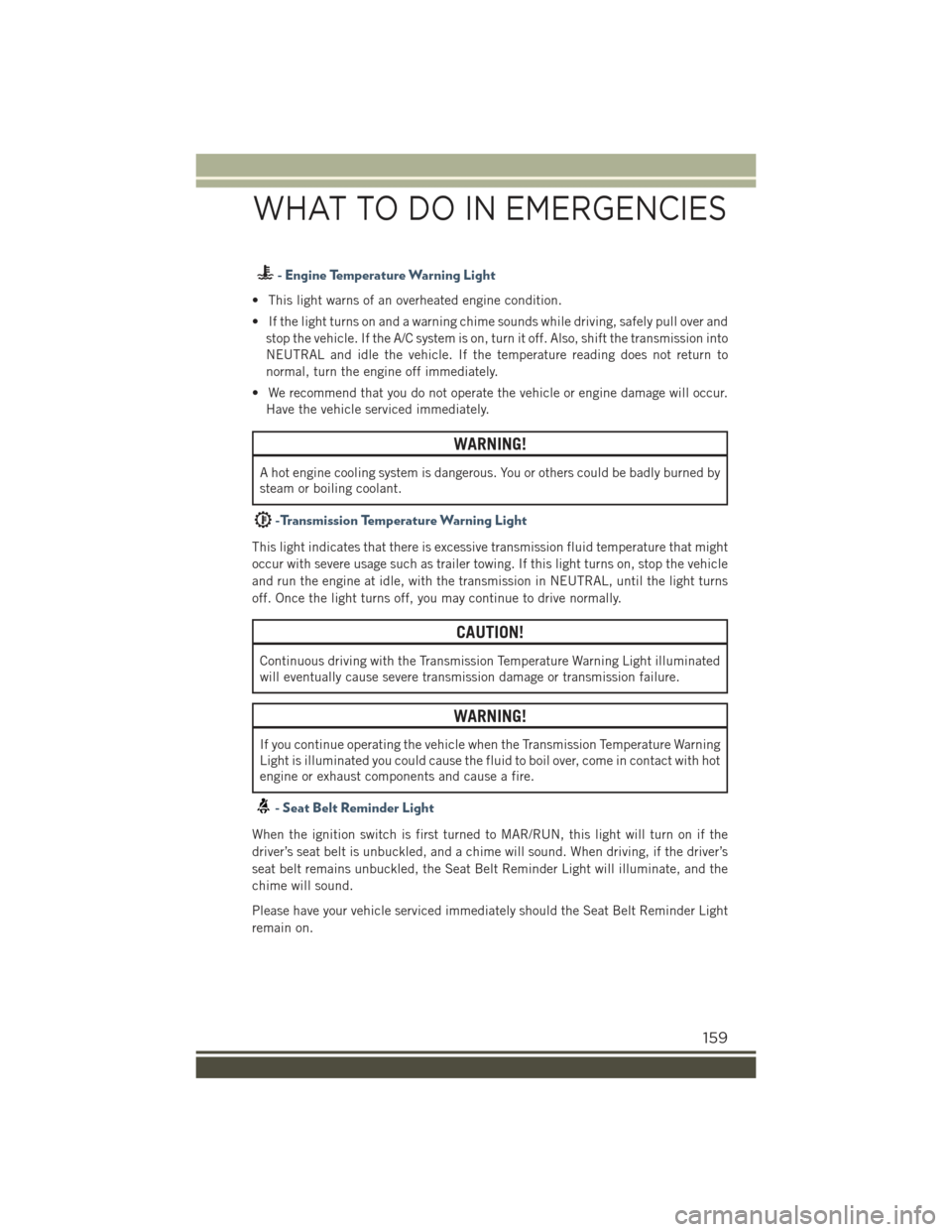 JEEP RENEGADE 2015 1.G User Guide - Engine Temperature Warning Light
• This light warns of an overheated engine condition.
• If the light turns on and a warning chime sounds while driving, safely pull over and
stop the vehicle. If