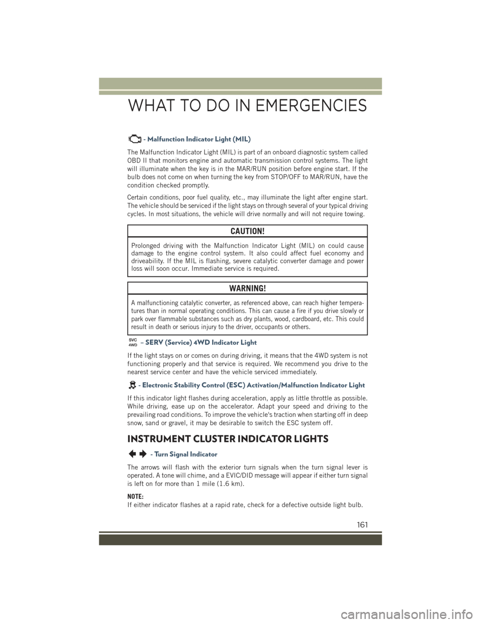 JEEP RENEGADE 2015 1.G User Guide - Malfunction Indicator Light (MIL)
The Malfunction Indicator Light (MIL) is part of an onboard diagnostic system called
OBD II that monitors engine and automatic transmission control systems. The lig