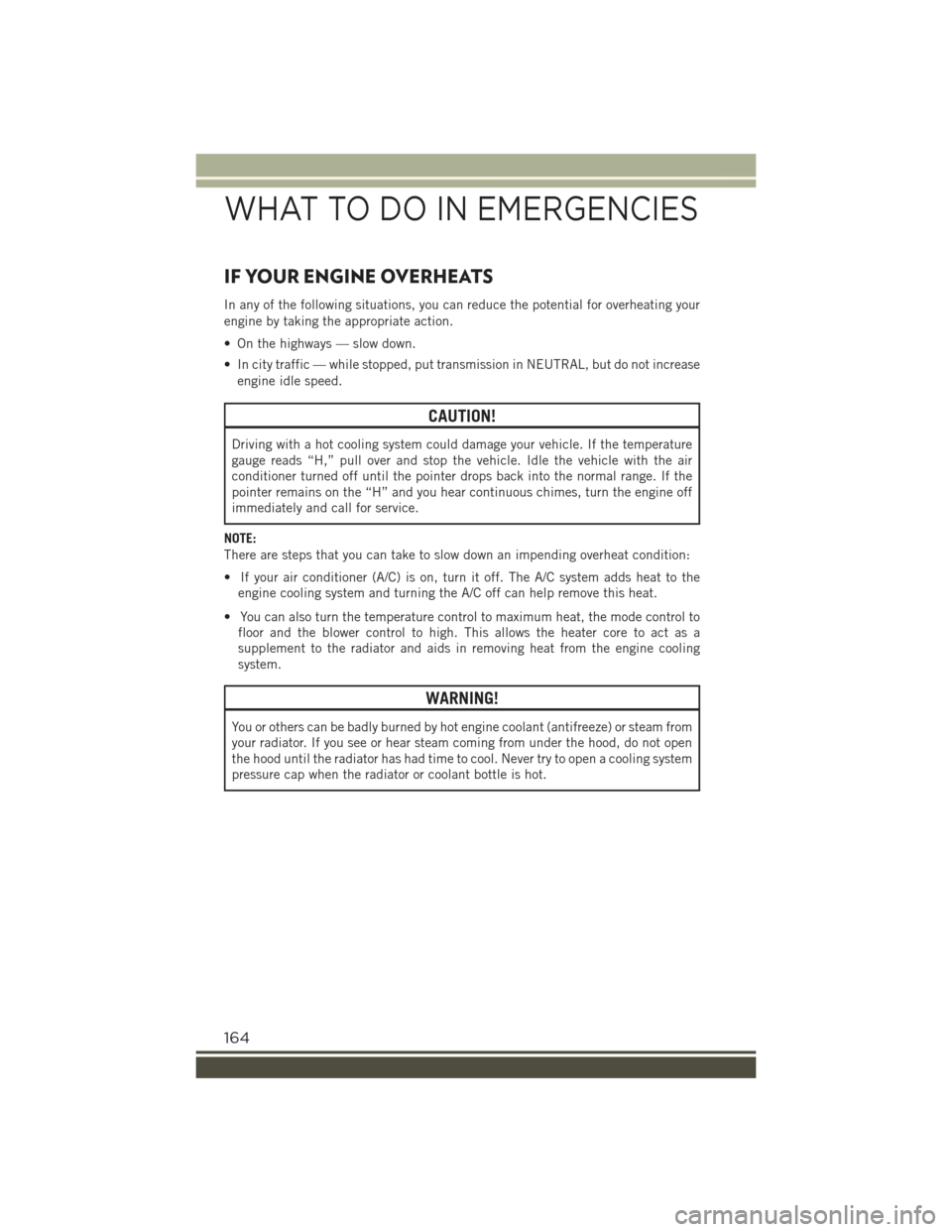 JEEP RENEGADE 2015 1.G User Guide IF YOUR ENGINE OVERHEATS
In any of the following situations, you can reduce the potential for overheating your
engine by taking the appropriate action.
• On the highways — slow down.
• In city t JEEP RENEGADE 2015 1.G User Guide IF YOUR ENGINE OVERHEATS
In any of the following situations, you can reduce the potential for overheating your
engine by taking the appropriate action.
• On the highways — slow down.
• In city t