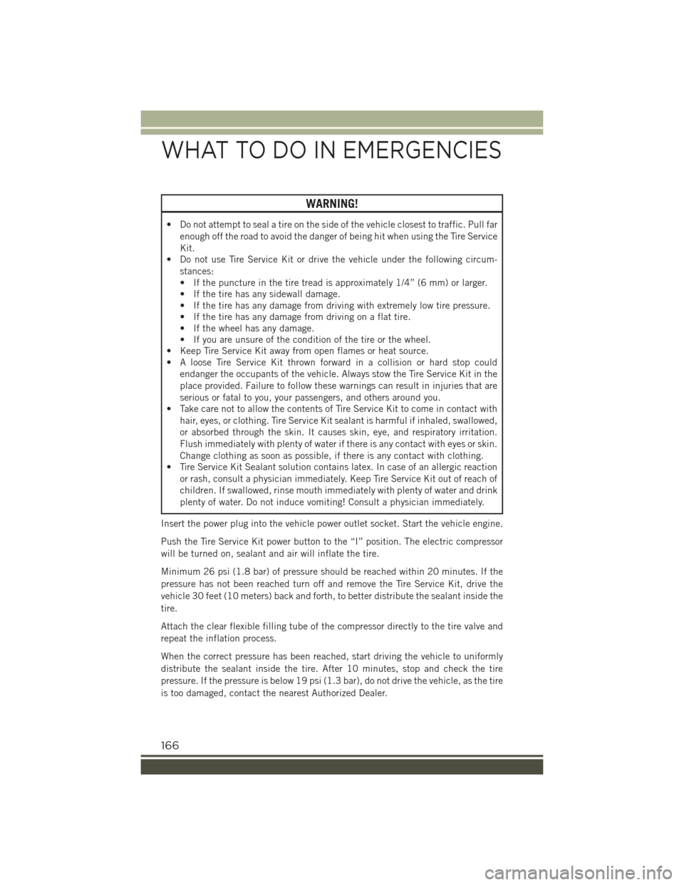 JEEP RENEGADE 2015 1.G User Guide WARNING!
• Do not attempt to seal a tire on the side of the vehicle closest to traffic. Pull far
enough off the road to avoid the danger of being hit when using the Tire Service
Kit.
• Do not use 