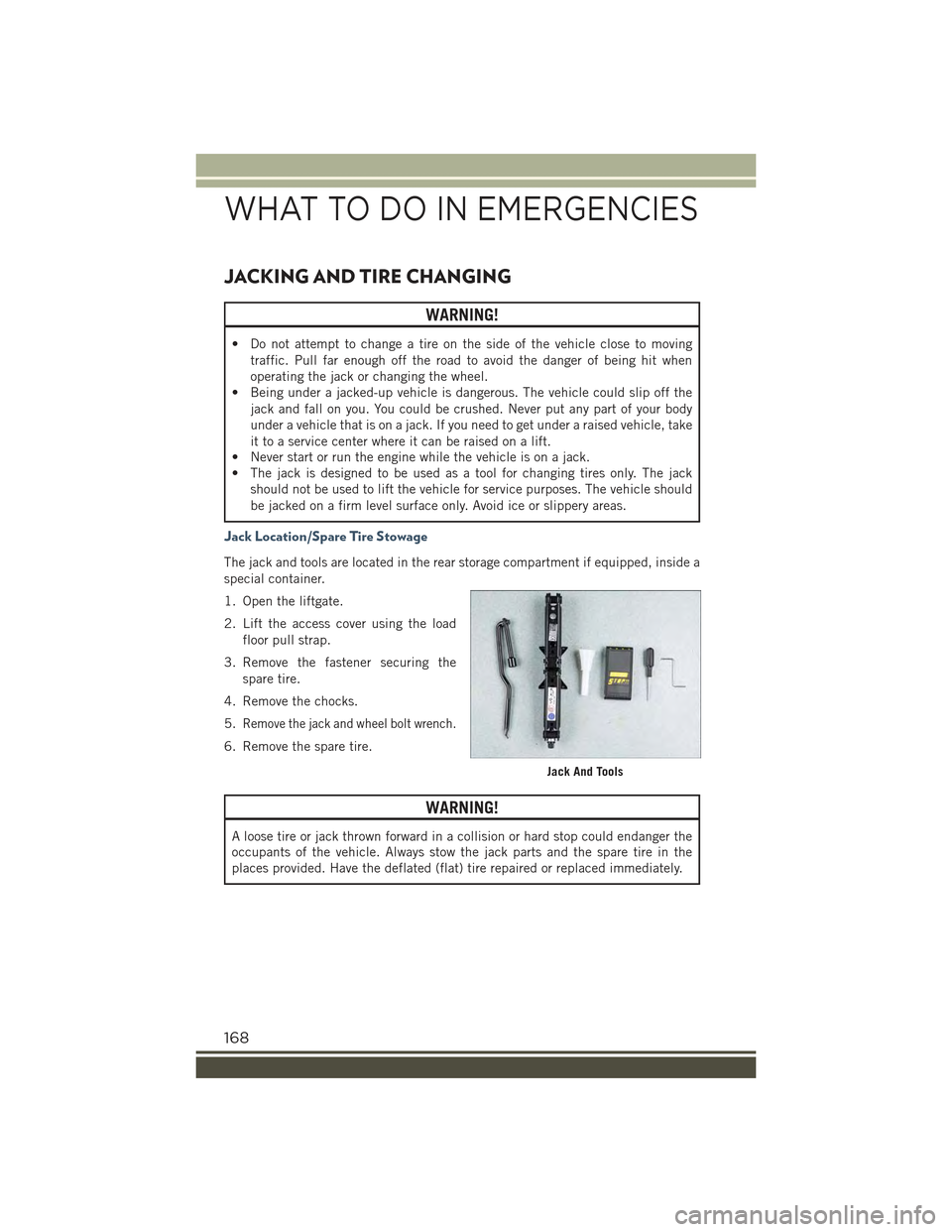 JEEP RENEGADE 2015 1.G Owners Manual JACKING AND TIRE CHANGING
WARNING!
• Do not attempt to change a tire on the side of the vehicle close to moving
traffic. Pull far enough off the road to avoid the danger of being hit when
operating JEEP RENEGADE 2015 1.G Owners Manual JACKING AND TIRE CHANGING
WARNING!
• Do not attempt to change a tire on the side of the vehicle close to moving
traffic. Pull far enough off the road to avoid the danger of being hit when
operating