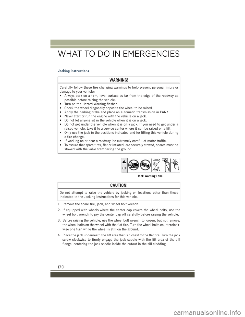JEEP RENEGADE 2015 1.G User Guide Jacking Instructions
WARNING!
Carefully follow these tire changing warnings to help prevent personal injury or
damage to your vehicle:
• Always park on a firm, level surface as far from the edge of JEEP RENEGADE 2015 1.G User Guide Jacking Instructions
WARNING!
Carefully follow these tire changing warnings to help prevent personal injury or
damage to your vehicle:
• Always park on a firm, level surface as far from the edge of