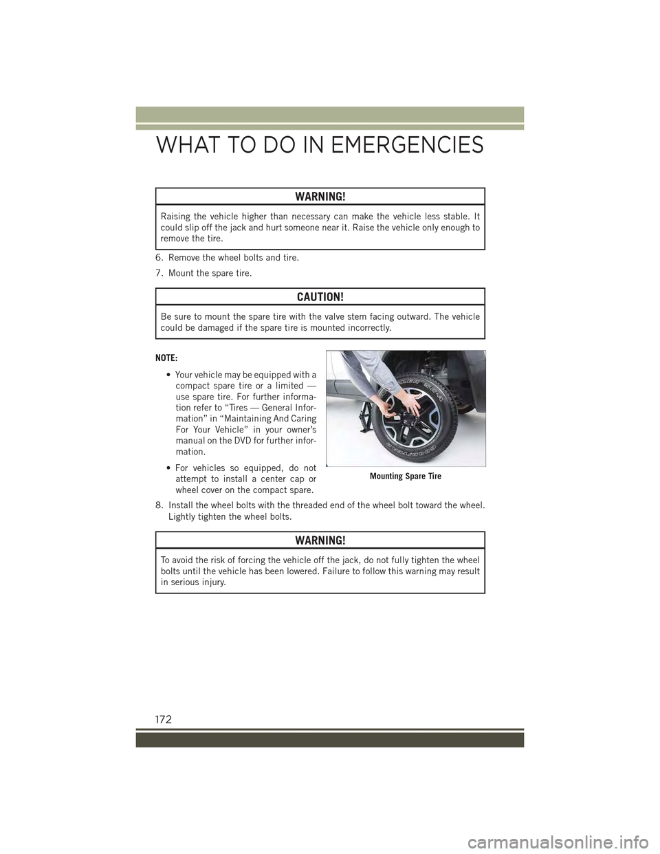 JEEP RENEGADE 2015 1.G User Guide WARNING!
Raising the vehicle higher than necessary can make the vehicle less stable. It
could slip off the jack and hurt someone near it. Raise the vehicle only enough to
remove the tire.
6. Remove th JEEP RENEGADE 2015 1.G User Guide WARNING!
Raising the vehicle higher than necessary can make the vehicle less stable. It
could slip off the jack and hurt someone near it. Raise the vehicle only enough to
remove the tire.
6. Remove th