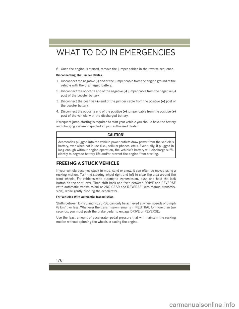 JEEP RENEGADE 2015 1.G User Guide 6. Once the engine is started, remove the jumper cables in the reverse sequence:
Disconnecting The Jumper Cables
1. Disconnect the negative(-)end of the jumper cable from the engine ground of the
vehi