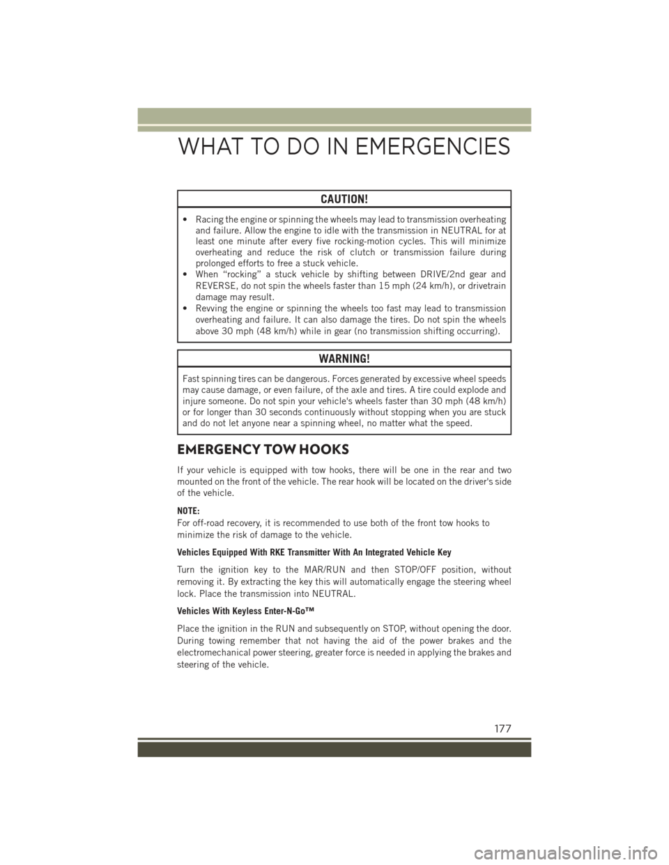 JEEP RENEGADE 2015 1.G User Guide CAUTION!
• Racing the engine or spinning the wheels may lead to transmission overheatingand failure. Allow the engine to idle with the transmission in NEUTRAL for atleast one minute after every five