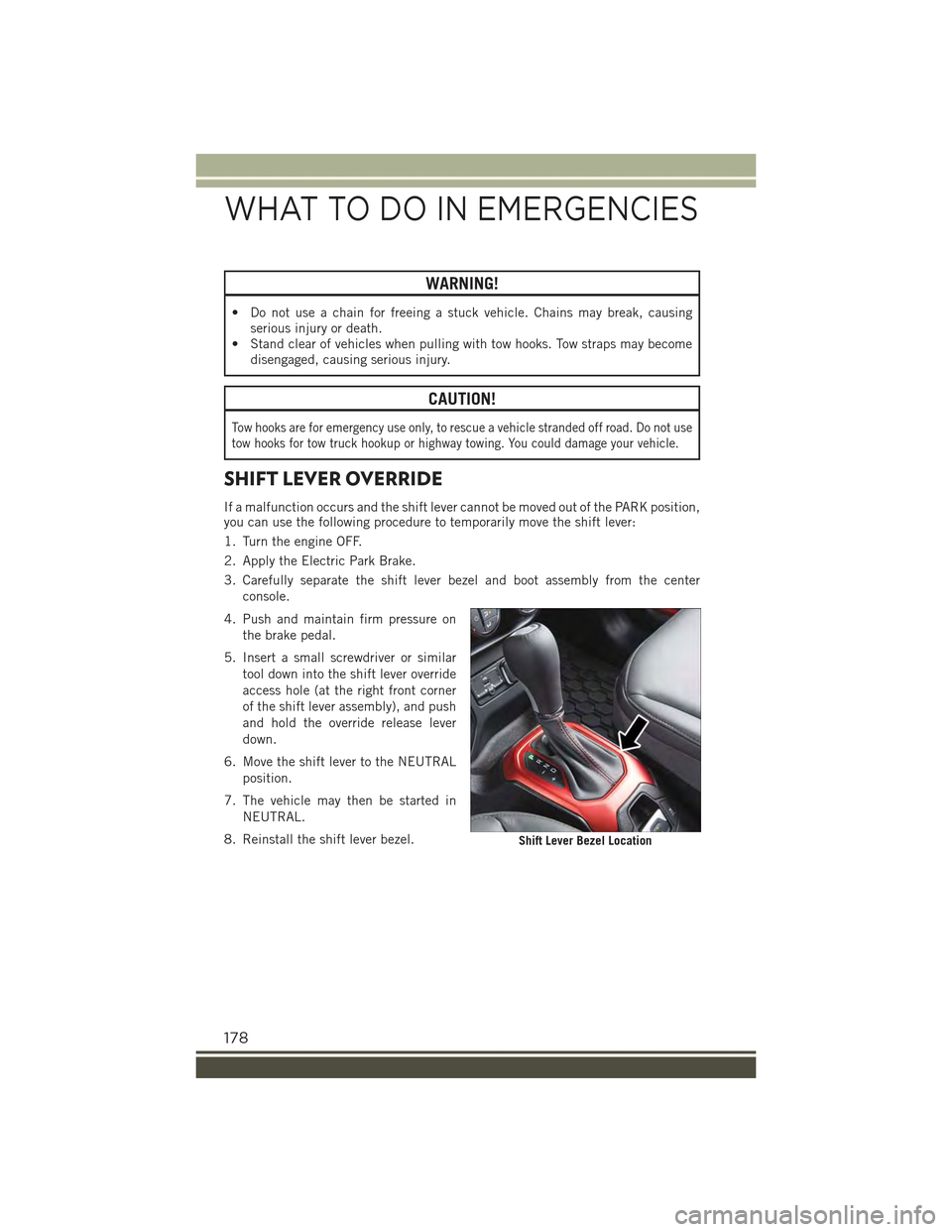 JEEP RENEGADE 2015 1.G User Guide WARNING!
• Do not use a chain for freeing a stuck vehicle. Chains may break, causingserious injury or death.
• Stand clear of vehicles when pulling with tow hooks. Tow straps may becomedisengaged,