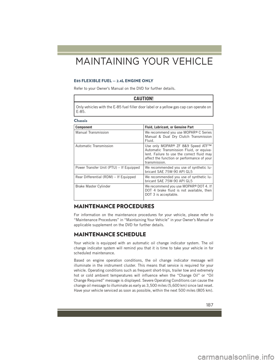 JEEP RENEGADE 2015 1.G User Guide E85 FLEXIBLE FUEL — 2.4L ENGINE ONLY
Refer to your Owners Manual on the DVD for further details.
CAUTION!
Only vehicles with the E-85 fuel filler door label or a yellow gas cap can operate on
E-85. JEEP RENEGADE 2015 1.G User Guide E85 FLEXIBLE FUEL — 2.4L ENGINE ONLY
Refer to your Owners Manual on the DVD for further details.
CAUTION!
Only vehicles with the E-85 fuel filler door label or a yellow gas cap can operate on
E-85.