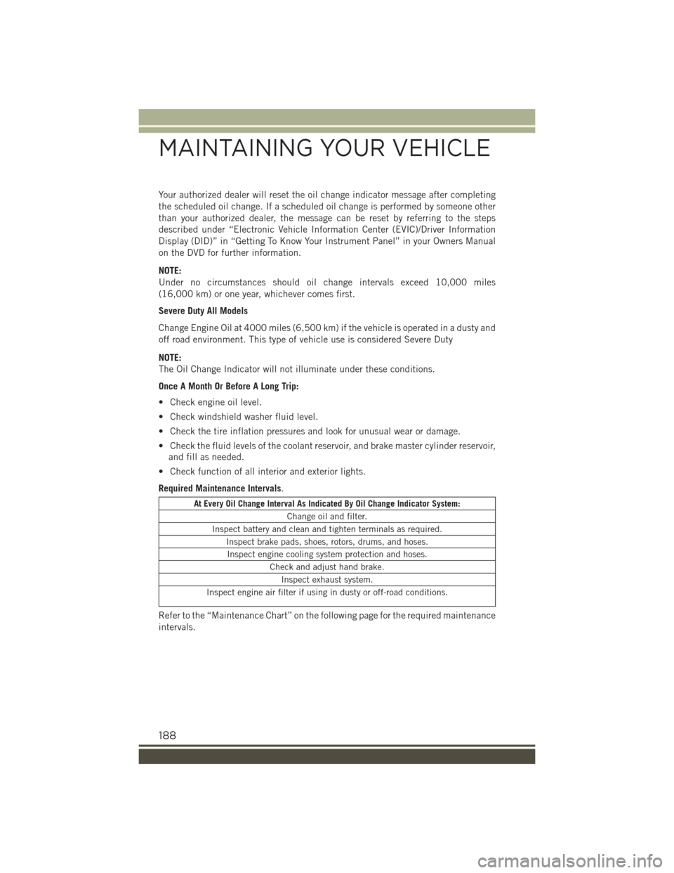 JEEP RENEGADE 2015 1.G User Guide Your authorized dealer will reset the oil change indicator message after completing
the scheduled oil change. If a scheduled oil change is performed by someone other
than your authorized dealer, the m