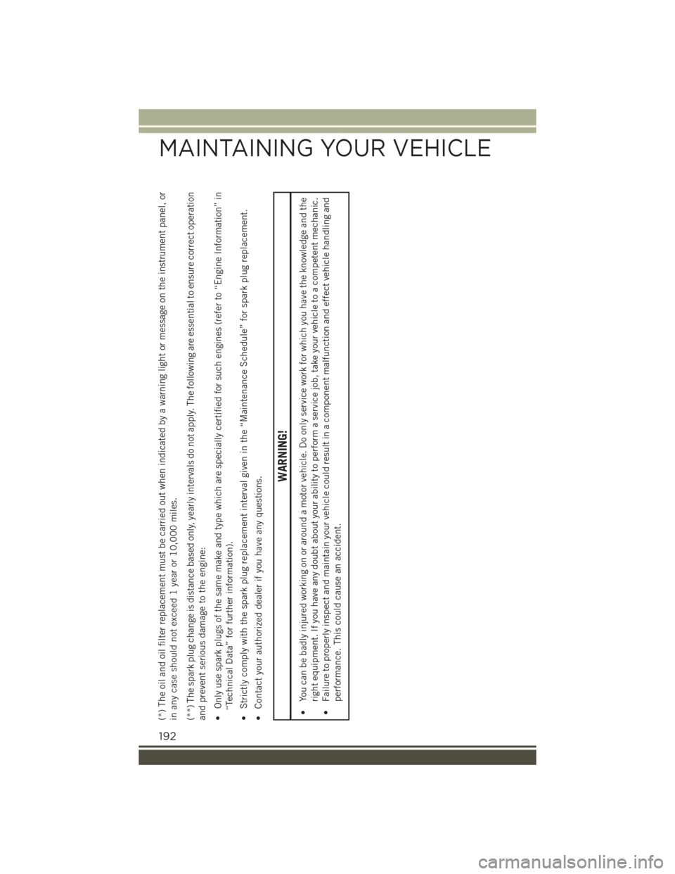 JEEP RENEGADE 2015 1.G User Guide (*) The oil and oil filter replacement must be carried out when indicated by a warning light or message on the instrument panel, orin any case should not exceed 1 year or 10,000 miles.(**) The spark p JEEP RENEGADE 2015 1.G User Guide (*) The oil and oil filter replacement must be carried out when indicated by a warning light or message on the instrument panel, orin any case should not exceed 1 year or 10,000 miles.(**) The spark p