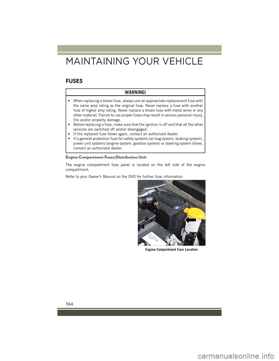 JEEP RENEGADE 2015 1.G User Guide FUSES
WARNING!
• When replacing a blown fuse, always use an appropriate replacement fuse with
the same amp rating as the original fuse. Never replace a fuse with another
fuse of higher amp rating. N JEEP RENEGADE 2015 1.G User Guide FUSES
WARNING!
• When replacing a blown fuse, always use an appropriate replacement fuse with
the same amp rating as the original fuse. Never replace a fuse with another
fuse of higher amp rating. N