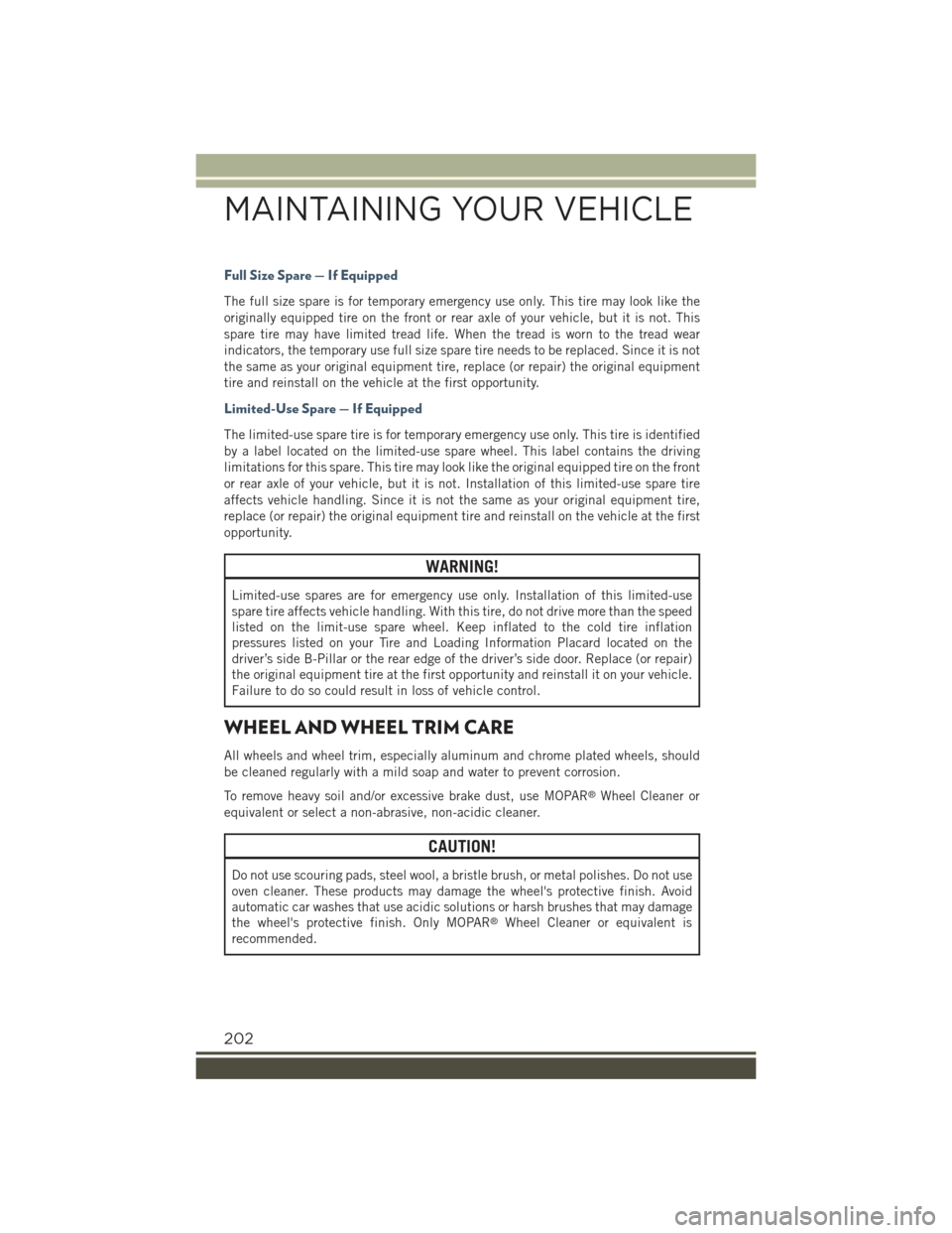 JEEP RENEGADE 2015 1.G User Guide Full Size Spare — If Equipped
The full size spare is for temporary emergency use only. This tire may look like the
originally equipped tire on the front or rear axle of your vehicle, but it is not. 