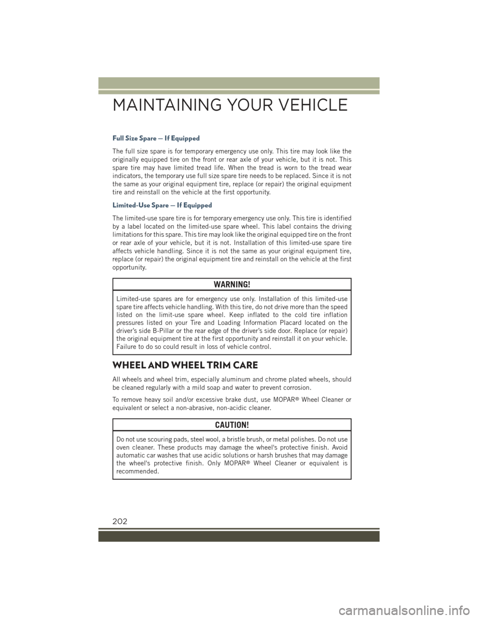 JEEP RENEGADE 2015 1.G User Guide Full Size Spare — If Equipped
The full size spare is for temporary emergency use only. This tire may look like the
originally equipped tire on the front or rear axle of your vehicle, but it is not. JEEP RENEGADE 2015 1.G User Guide Full Size Spare — If Equipped
The full size spare is for temporary emergency use only. This tire may look like the
originally equipped tire on the front or rear axle of your vehicle, but it is not.
