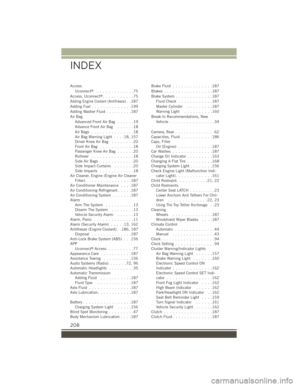 JEEP RENEGADE 2015 1.G User Guide Access
Uconnect®.............75
Access, Uconnect®...........75
Adding Engine Coolant (Antifreeze)..187
Adding Fuel..............199
Adding Washer Fluid.........187
Air Bag
Advanced Front Air Bag . . JEEP RENEGADE 2015 1.G User Guide Access
Uconnect®.............75
Access, Uconnect®...........75
Adding Engine Coolant (Antifreeze)..187
Adding Fuel..............199
Adding Washer Fluid.........187
Air Bag
Advanced Front Air Bag . .