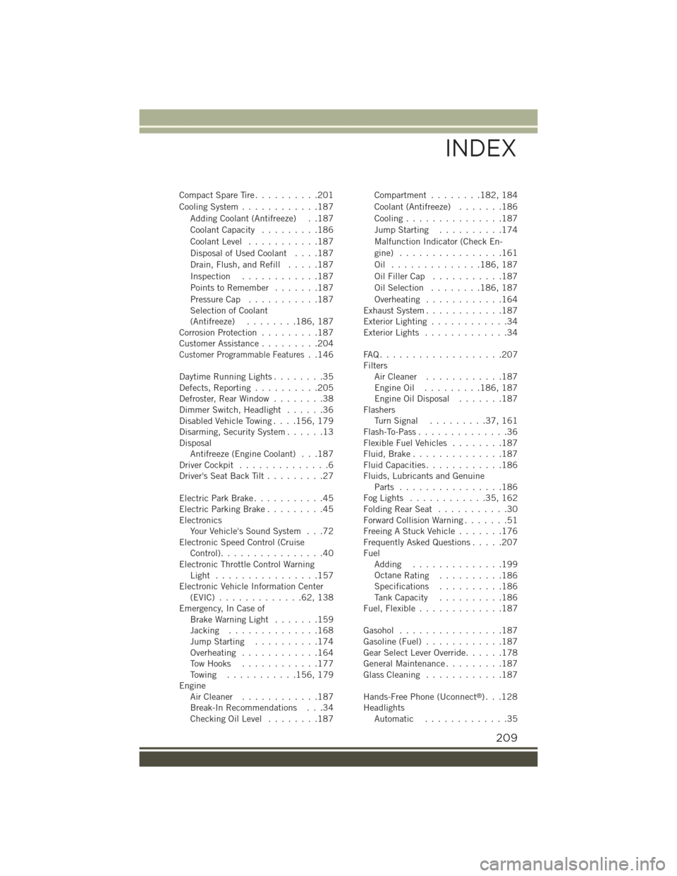 JEEP RENEGADE 2015 1.G User Guide Compact Spare Tire..........201
Cooling System............187
Adding Coolant (Antifreeze) . .187
Coolant Capacity.........186
Coolant Level...........187
Disposal of Used Coolant....187
Drain, Flush, JEEP RENEGADE 2015 1.G User Guide Compact Spare Tire..........201
Cooling System............187
Adding Coolant (Antifreeze) . .187
Coolant Capacity.........186
Coolant Level...........187
Disposal of Used Coolant....187
Drain, Flush,