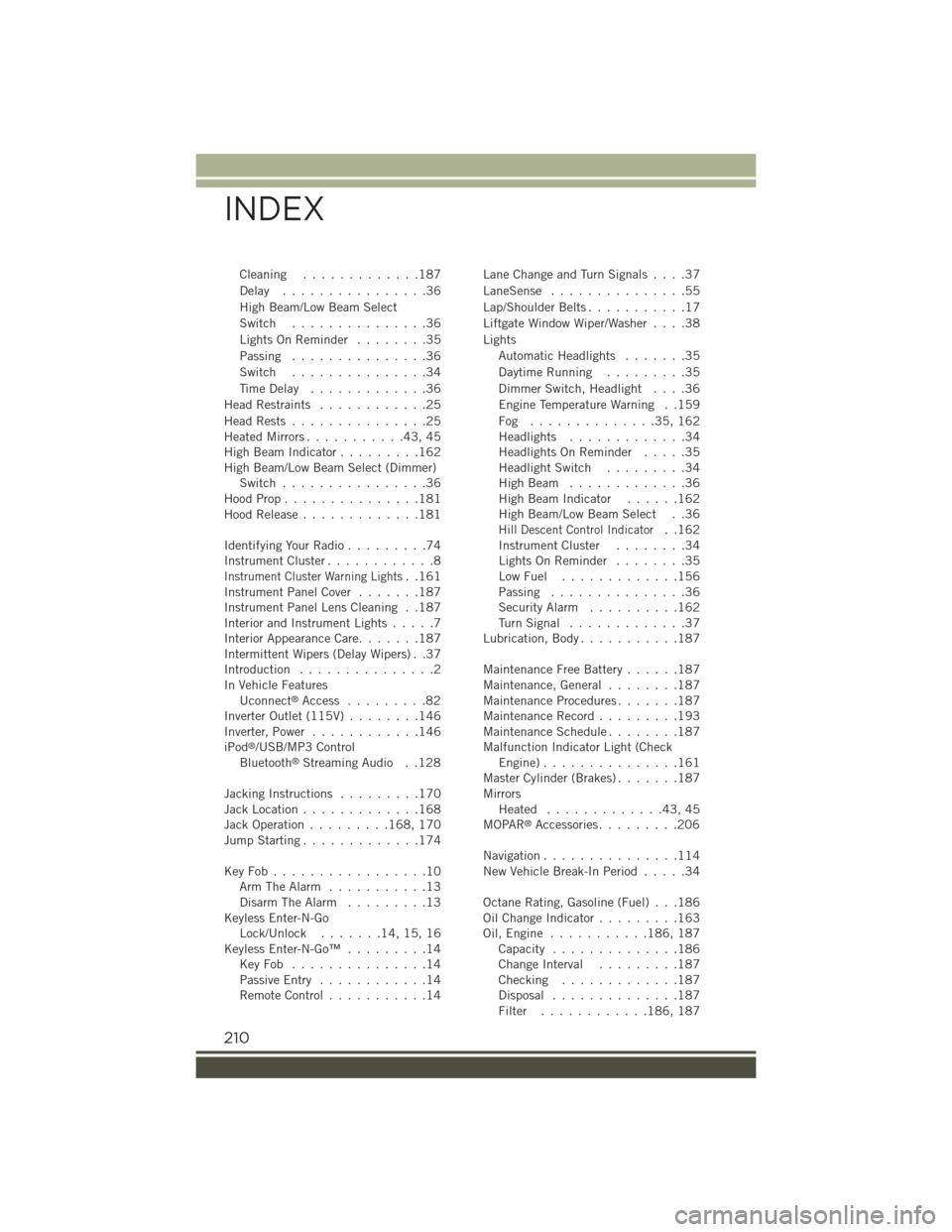 JEEP RENEGADE 2015 1.G User Guide Cleaning.............187
Delay . . . . . . . . . . . . . . . .36
High Beam/Low Beam Select
Switch...............36
Lights On Reminder . . . . . . . .35
Passing...............36
Switch...............34