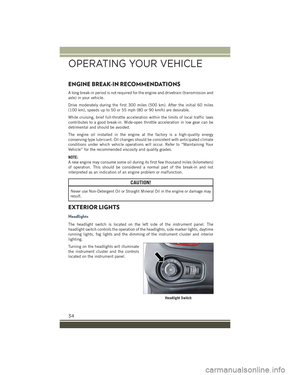 JEEP RENEGADE 2015 1.G Owners Guide ENGINE BREAK-IN RECOMMENDATIONS
A long break-in period is not required for the engine and drivetrain (transmission and
axle) in your vehicle.
Drive moderately during the first 300 miles (500 km). Afte JEEP RENEGADE 2015 1.G Owners Guide ENGINE BREAK-IN RECOMMENDATIONS
A long break-in period is not required for the engine and drivetrain (transmission and
axle) in your vehicle.
Drive moderately during the first 300 miles (500 km). Afte