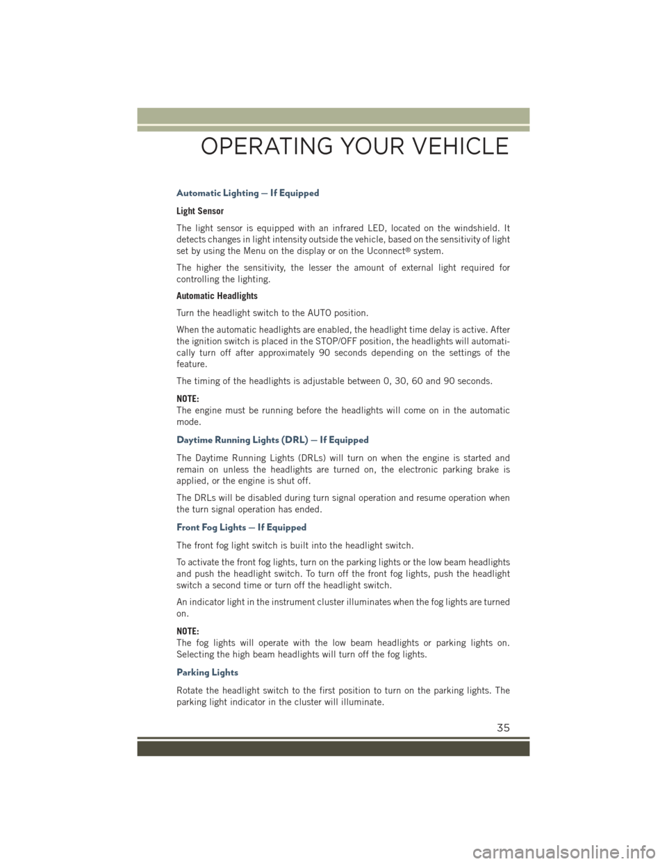 JEEP RENEGADE 2015 1.G Owners Guide Automatic Lighting — If Equipped
Light Sensor
The light sensor is equipped with an infrared LED, located on the windshield. It
detects changes in light intensity outside the vehicle, based on the se JEEP RENEGADE 2015 1.G Owners Guide Automatic Lighting — If Equipped
Light Sensor
The light sensor is equipped with an infrared LED, located on the windshield. It
detects changes in light intensity outside the vehicle, based on the se