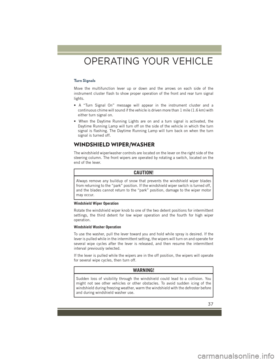 JEEP RENEGADE 2015 1.G User Guide Turn Signals
Move the multifunction lever up or down and the arrows on each side of the
instrument cluster flash to show proper operation of the front and rear turn signal
lights.
• A “Turn Signal