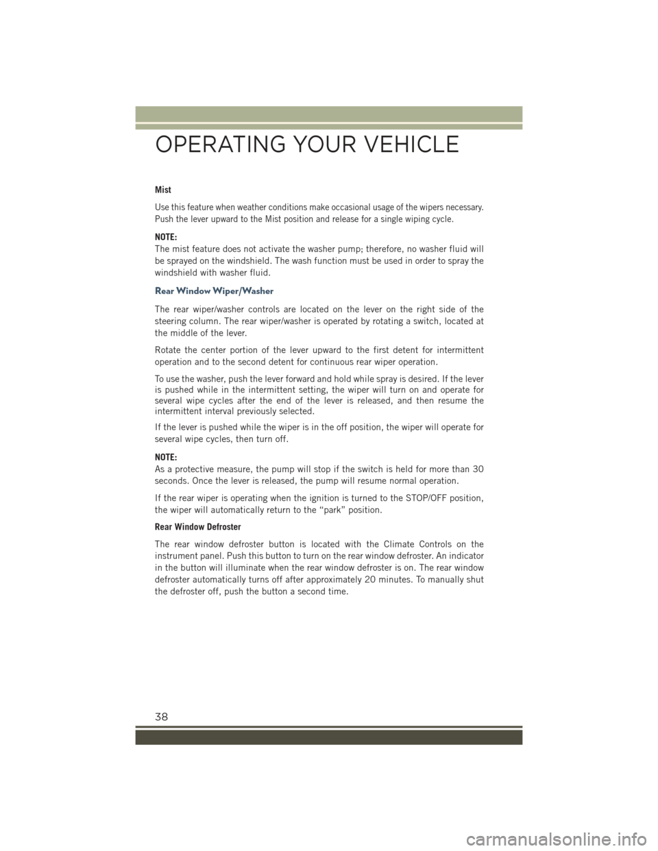 JEEP RENEGADE 2015 1.G Owners Guide Mist
Use this feature when weather conditions make occasional usage of the wipers necessary.
Push the lever upward to the Mist position and release for a single wiping cycle.
NOTE:
The mist feature do JEEP RENEGADE 2015 1.G Owners Guide Mist
Use this feature when weather conditions make occasional usage of the wipers necessary.
Push the lever upward to the Mist position and release for a single wiping cycle.
NOTE:
The mist feature do