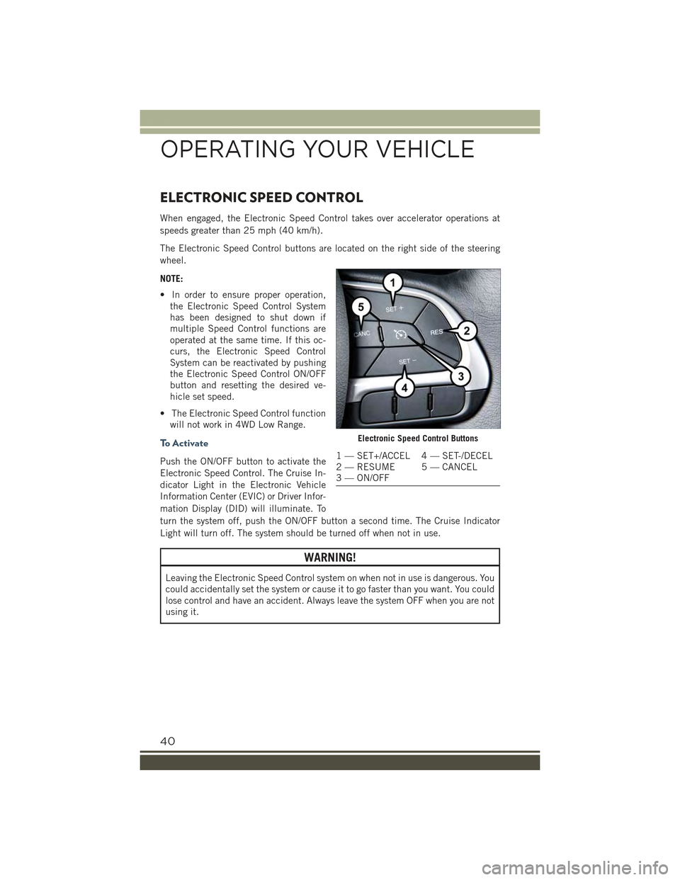 JEEP RENEGADE 2015 1.G Service Manual ELECTRONIC SPEED CONTROL
When engaged, the Electronic Speed Control takes over accelerator operations at
speeds greater than 25 mph (40 km/h).
The Electronic Speed Control buttons are located on the r JEEP RENEGADE 2015 1.G Service Manual ELECTRONIC SPEED CONTROL
When engaged, the Electronic Speed Control takes over accelerator operations at
speeds greater than 25 mph (40 km/h).
The Electronic Speed Control buttons are located on the r