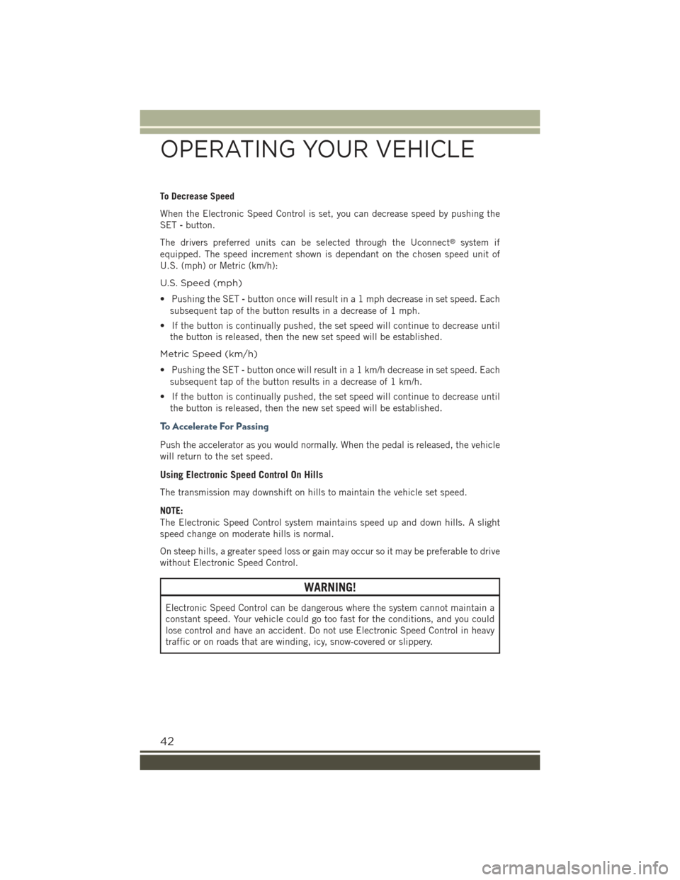 JEEP RENEGADE 2015 1.G Service Manual To Decrease Speed
When the Electronic Speed Control is set, you can decrease speed by pushing the
SET-button.
The drivers preferred units can be selected through the Uconnect®system if
equipped. The JEEP RENEGADE 2015 1.G Service Manual To Decrease Speed
When the Electronic Speed Control is set, you can decrease speed by pushing the
SET-button.
The drivers preferred units can be selected through the Uconnect®system if
equipped. The