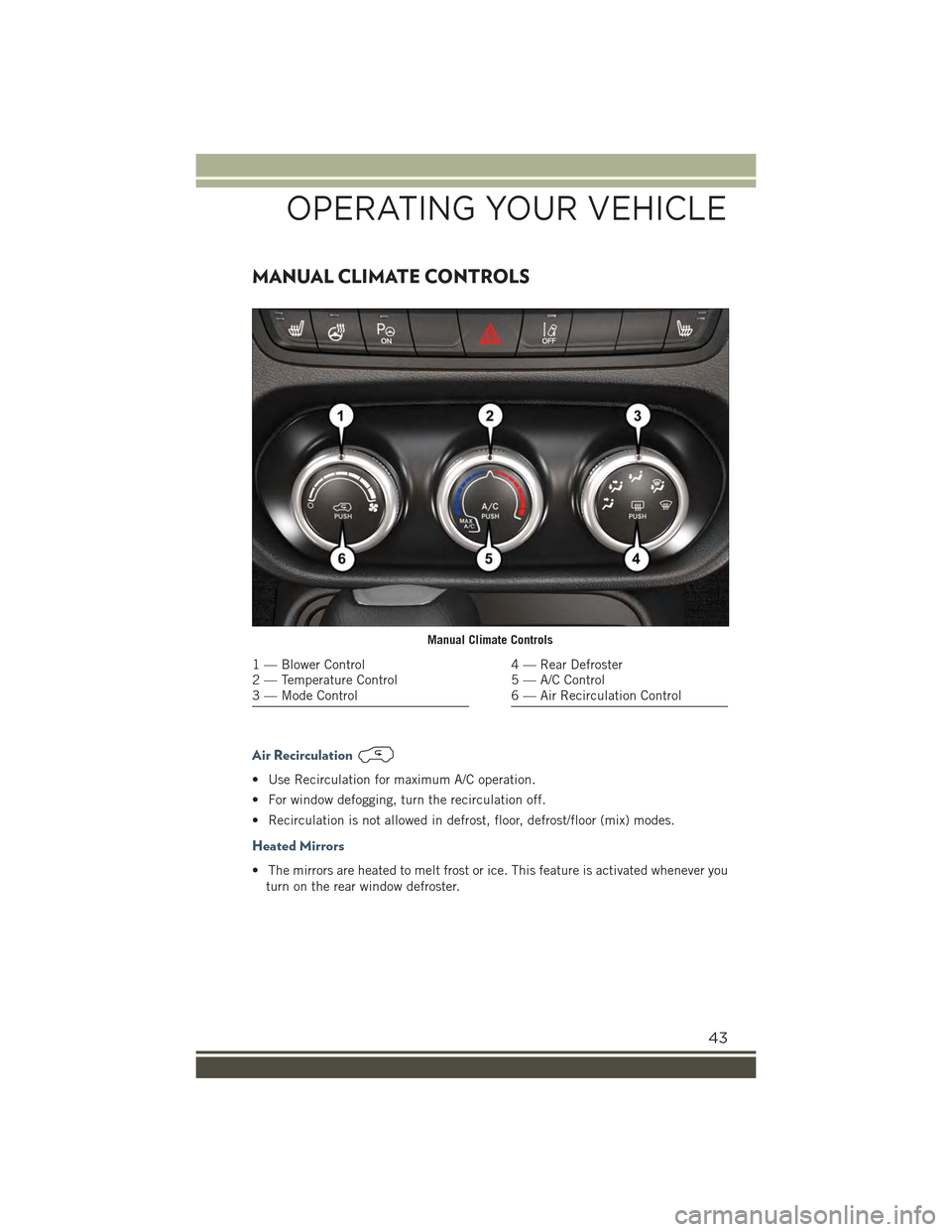 JEEP RENEGADE 2015 1.G Service Manual MANUAL CLIMATE CONTROLS
Air Recirculation
• Use Recirculation for maximum A/C operation.
• For window defogging, turn the recirculation off.
• Recirculation is not allowed in defrost, floor, def JEEP RENEGADE 2015 1.G Service Manual MANUAL CLIMATE CONTROLS
Air Recirculation
• Use Recirculation for maximum A/C operation.
• For window defogging, turn the recirculation off.
• Recirculation is not allowed in defrost, floor, def