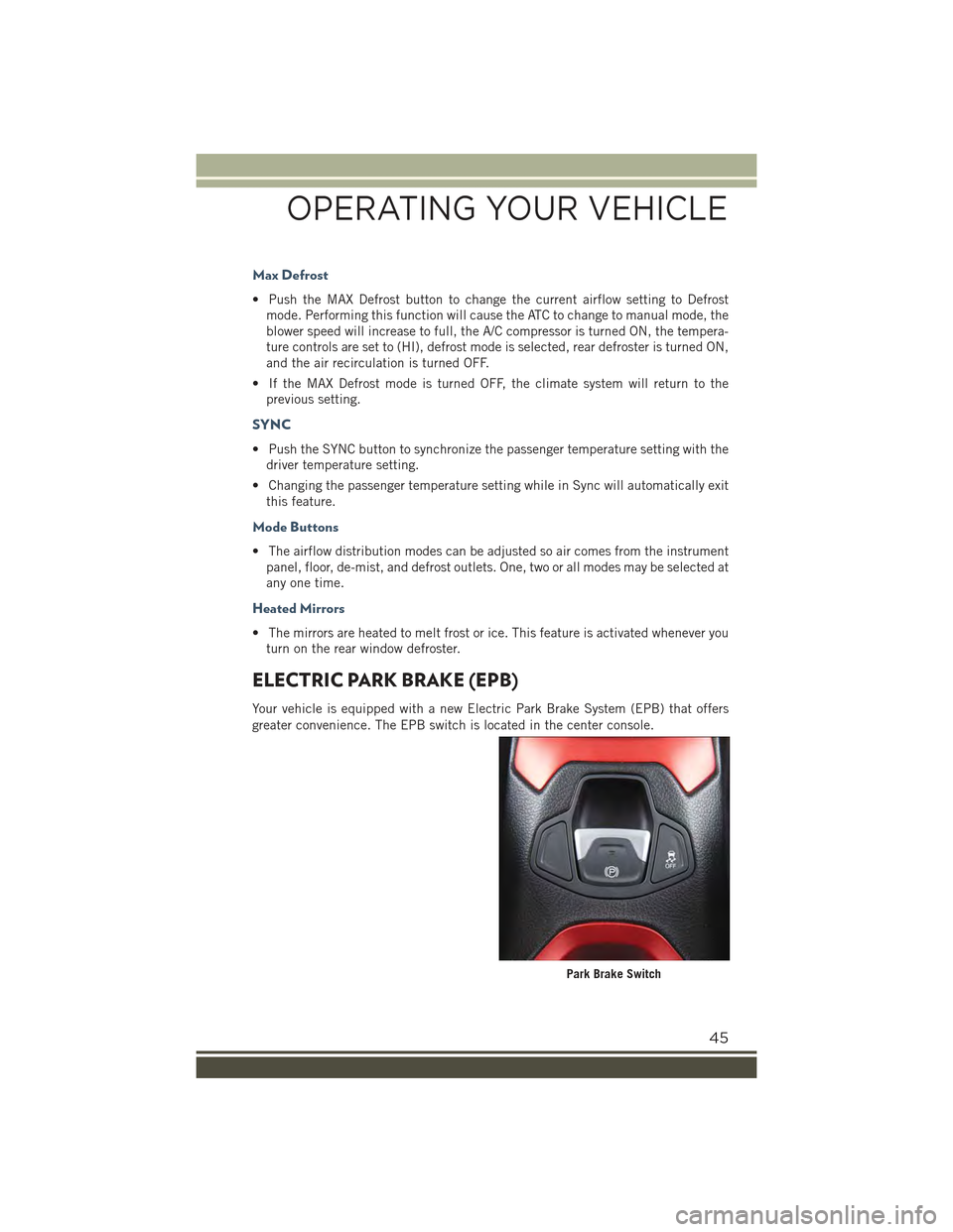 JEEP RENEGADE 2015 1.G User Guide Max Defrost
• Push the MAX Defrost button to change the current airflow setting to Defrost
mode. Performing this function will cause the ATC to change to manual mode, the
blower speed will increase 