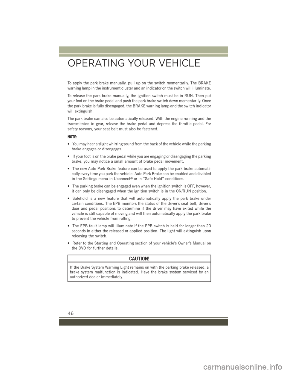 JEEP RENEGADE 2015 1.G Service Manual To apply the park brake manually, pull up on the switch momentarily. The BRAKE
warning lamp in the instrument cluster and an indicator on the switch will illuminate.
To release the park brake manually JEEP RENEGADE 2015 1.G Service Manual To apply the park brake manually, pull up on the switch momentarily. The BRAKE
warning lamp in the instrument cluster and an indicator on the switch will illuminate.
To release the park brake manually