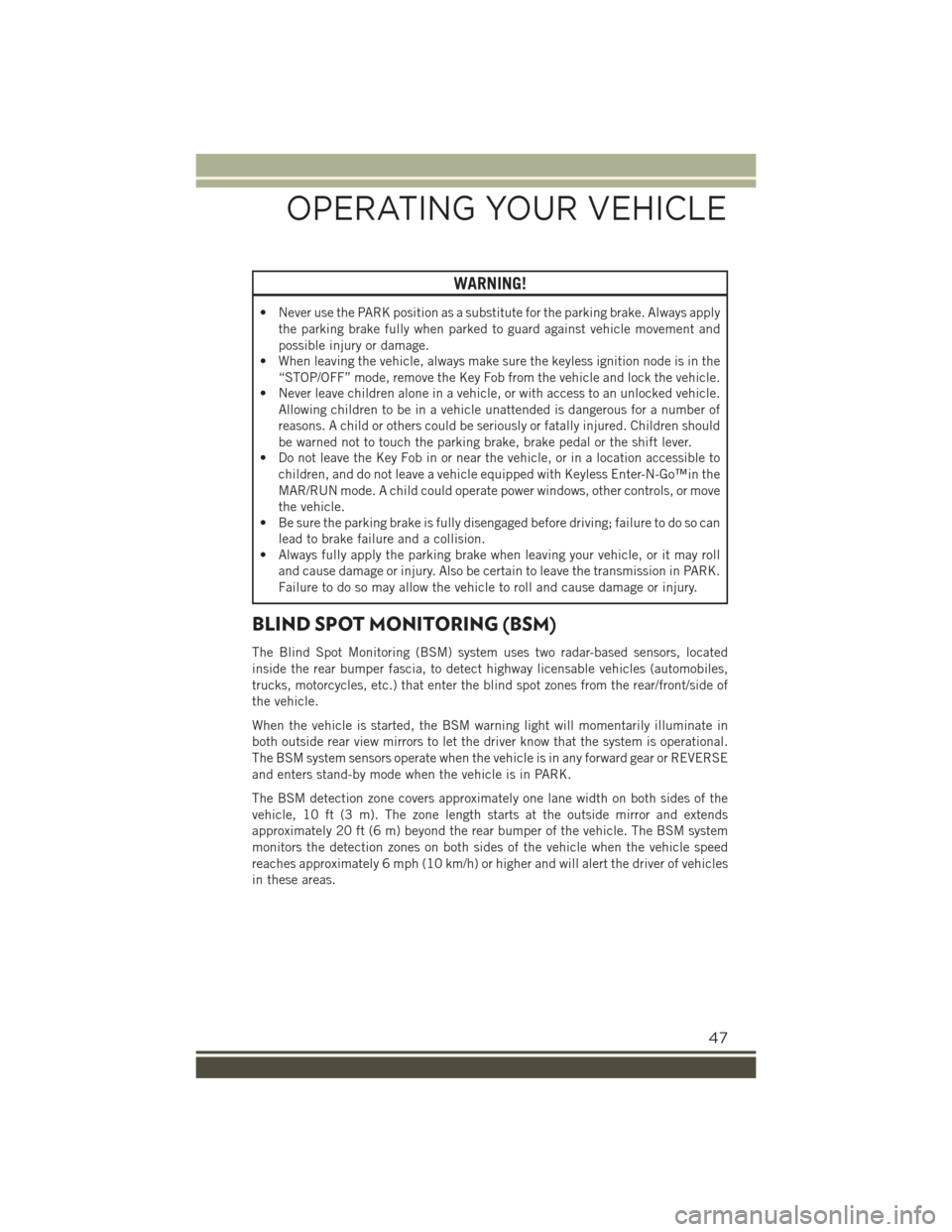 JEEP RENEGADE 2015 1.G User Guide WARNING!
• Never use the PARK position as a substitute for the parking brake. Always apply
the parking brake fully when parked to guard against vehicle movement and
possible injury or damage.
• Wh