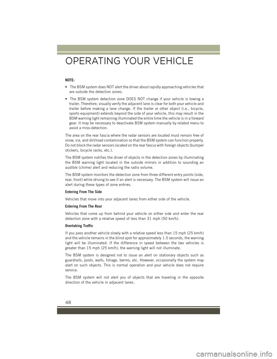 JEEP RENEGADE 2015 1.G User Guide NOTE:
• The BSM system does NOT alert the driver about rapidly approaching vehicles that
are outside the detection zones.
• The BSM system detection zone DOES NOT change if your vehicle is towing JEEP RENEGADE 2015 1.G User Guide NOTE:
• The BSM system does NOT alert the driver about rapidly approaching vehicles that
are outside the detection zones.
• The BSM system detection zone DOES NOT change if your vehicle is towing