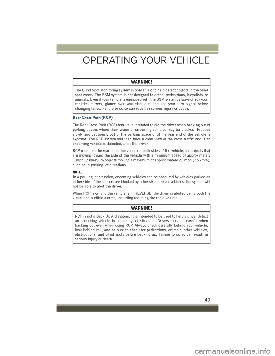 JEEP RENEGADE 2015 1.G User Guide WARNING!
The Blind Spot Monitoring system is only an aid to help detect objects in the blind
spot zones. The BSM system is not designed to detect pedestrians, bicyclists, or
animals. Even if your vehi JEEP RENEGADE 2015 1.G User Guide WARNING!
The Blind Spot Monitoring system is only an aid to help detect objects in the blind
spot zones. The BSM system is not designed to detect pedestrians, bicyclists, or
animals. Even if your vehi