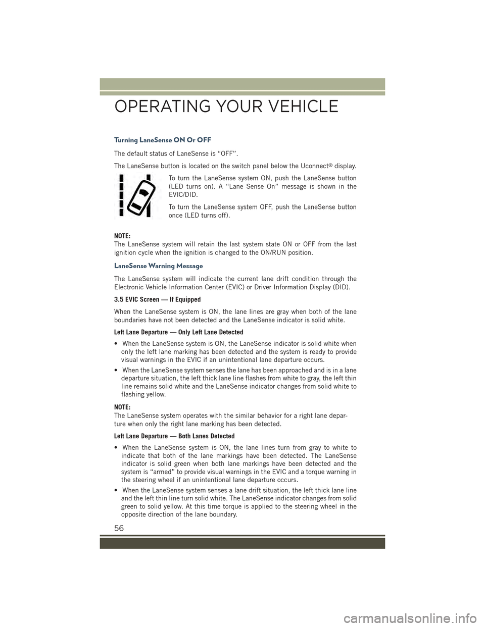 JEEP RENEGADE 2015 1.G User Guide Turning LaneSense ON Or OFF
The default status of LaneSense is “OFF”.
The LaneSense button is located on the switch panel below the Uconnect®display.
To turn the LaneSense system ON, push the Lan JEEP RENEGADE 2015 1.G User Guide Turning LaneSense ON Or OFF
The default status of LaneSense is “OFF”.
The LaneSense button is located on the switch panel below the Uconnect®display.
To turn the LaneSense system ON, push the Lan