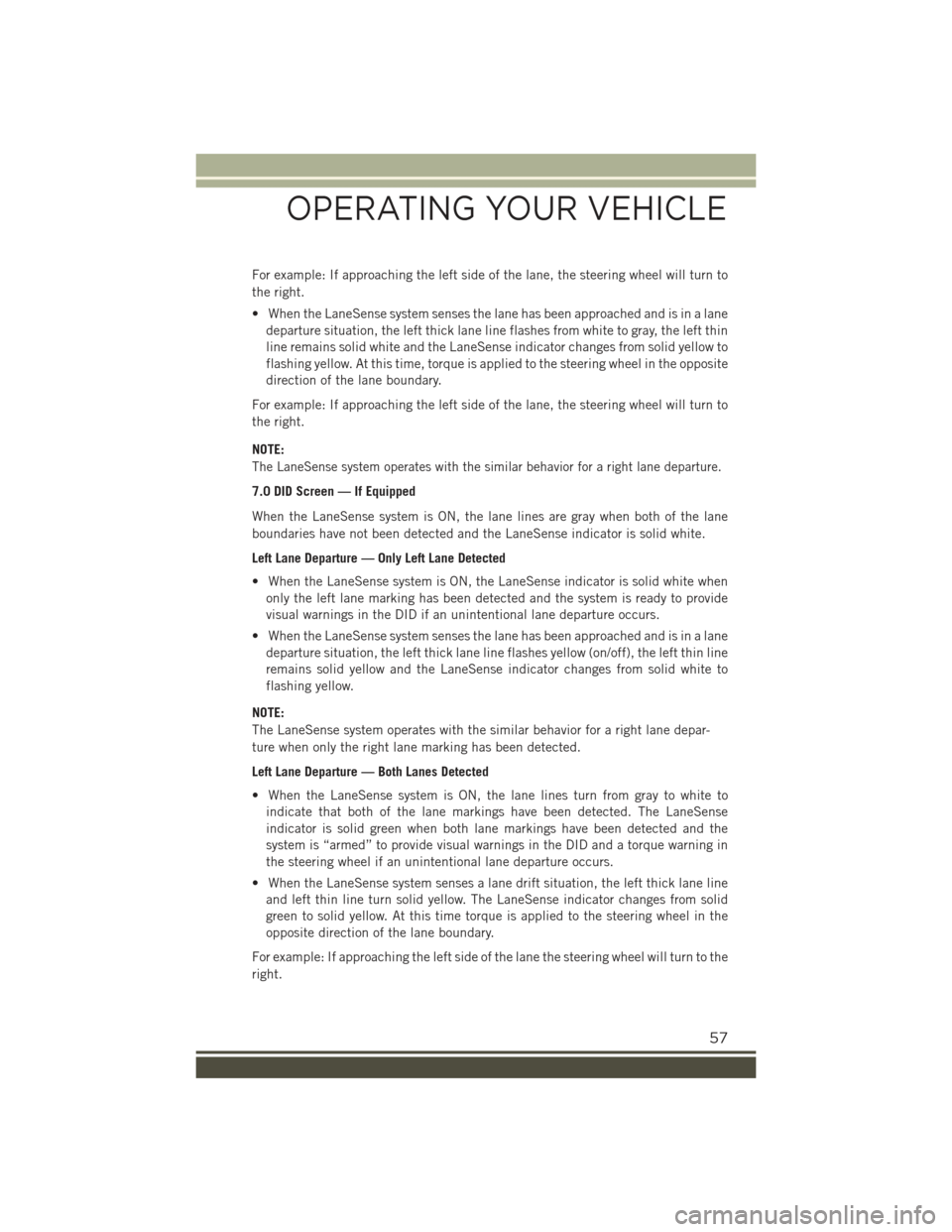 JEEP RENEGADE 2015 1.G User Guide For example: If approaching the left side of the lane, the steering wheel will turn to
the right.
• When the LaneSense system senses the lane has been approached and is in a lane
departure situation JEEP RENEGADE 2015 1.G User Guide For example: If approaching the left side of the lane, the steering wheel will turn to
the right.
• When the LaneSense system senses the lane has been approached and is in a lane
departure situation