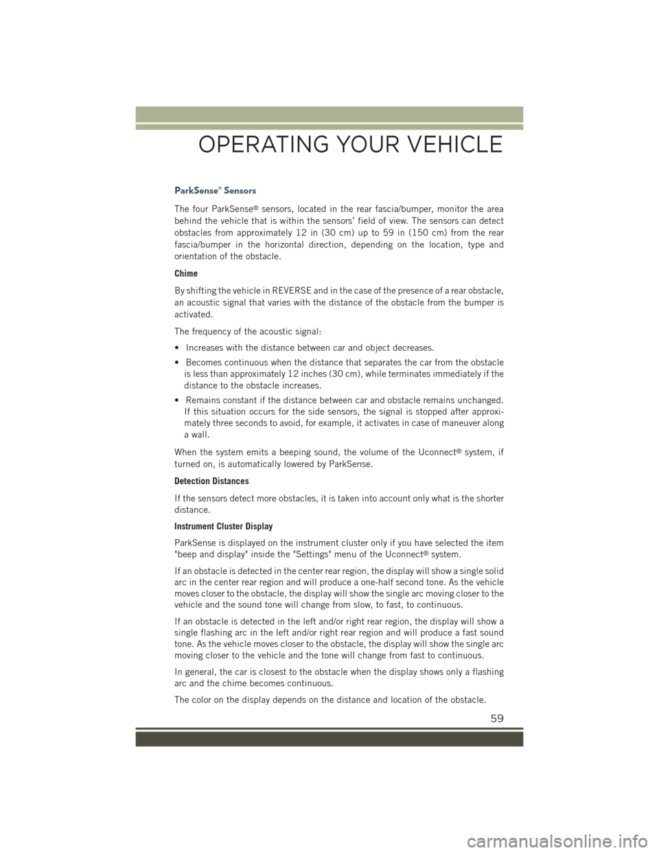 JEEP RENEGADE 2015 1.G User Guide ParkSense® Sensors
The four ParkSense®sensors, located in the rear fascia/bumper, monitor the area
behind the vehicle that is within the sensors’ field of view. The sensors can detect
obstacles fr JEEP RENEGADE 2015 1.G User Guide ParkSense® Sensors
The four ParkSense®sensors, located in the rear fascia/bumper, monitor the area
behind the vehicle that is within the sensors’ field of view. The sensors can detect
obstacles fr