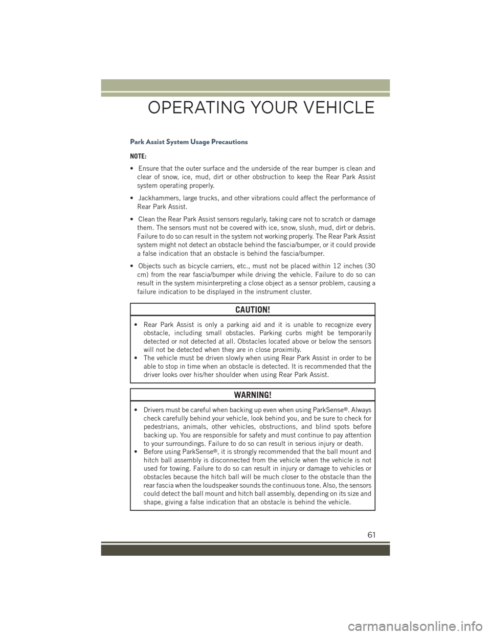 JEEP RENEGADE 2015 1.G Repair Manual Park Assist System Usage Precautions
NOTE:
• Ensure that the outer surface and the underside of the rear bumper is clean and
clear of snow, ice, mud, dirt or other obstruction to keep the Rear Park JEEP RENEGADE 2015 1.G Repair Manual Park Assist System Usage Precautions
NOTE:
• Ensure that the outer surface and the underside of the rear bumper is clean and
clear of snow, ice, mud, dirt or other obstruction to keep the Rear Park