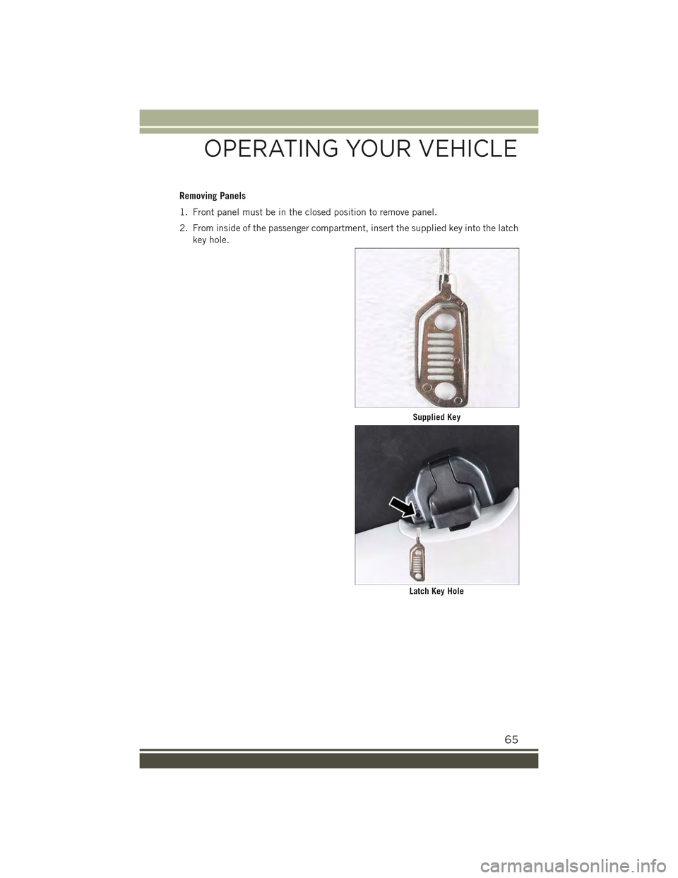 JEEP RENEGADE 2015 1.G Repair Manual Removing Panels
1. Front panel must be in the closed position to remove panel.
2. From inside of the passenger compartment, insert the supplied key into the latch
key hole.
Supplied Key
Latch Key Hole JEEP RENEGADE 2015 1.G Repair Manual Removing Panels
1. Front panel must be in the closed position to remove panel.
2. From inside of the passenger compartment, insert the supplied key into the latch
key hole.
Supplied Key
Latch Key Hole