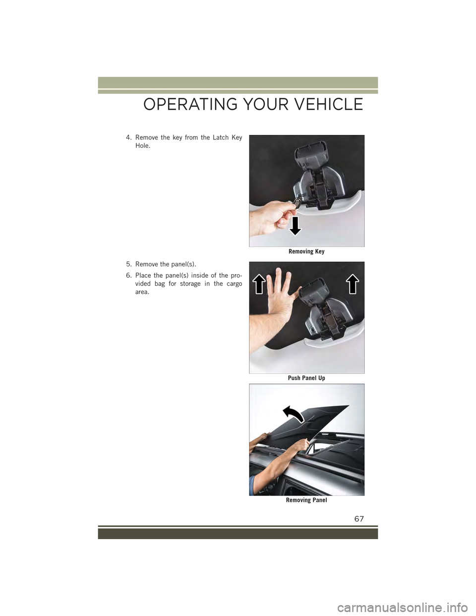 JEEP RENEGADE 2015 1.G Repair Manual 4. Remove the key from the Latch Key
Hole.
5. Remove the panel(s).
6. Place the panel(s) inside of the pro-
vided bag for storage in the cargo
area.
Removing Key
Push Panel Up
Removing Panel
OPERATING JEEP RENEGADE 2015 1.G Repair Manual 4. Remove the key from the Latch Key
Hole.
5. Remove the panel(s).
6. Place the panel(s) inside of the pro-
vided bag for storage in the cargo
area.
Removing Key
Push Panel Up
Removing Panel
OPERATING