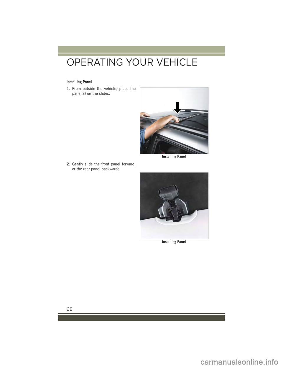 JEEP RENEGADE 2015 1.G Repair Manual Installing Panel
1. From outside the vehicle, place the
panel(s) on the slides.
2. Gently slide the front panel forward,
or the rear panel backwards.
Installing Panel
Installing Panel
OPERATING YOUR V JEEP RENEGADE 2015 1.G Repair Manual Installing Panel
1. From outside the vehicle, place the
panel(s) on the slides.
2. Gently slide the front panel forward,
or the rear panel backwards.
Installing Panel
Installing Panel
OPERATING YOUR V