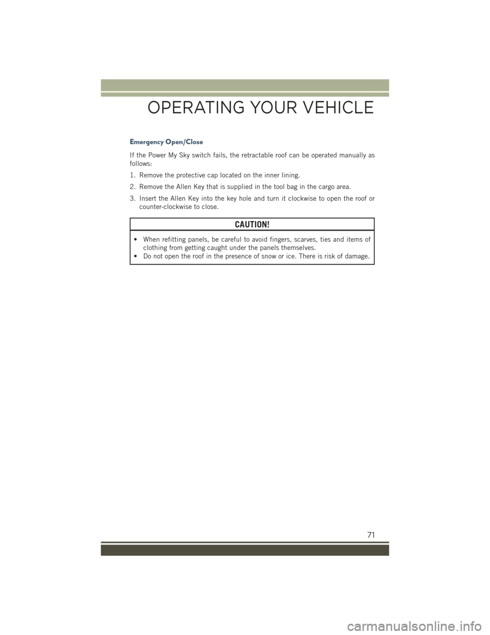 JEEP RENEGADE 2015 1.G Manual PDF Emergency Open/Close
If the Power My Sky switch fails, the retractable roof can be operated manually as
follows:
1. Remove the protective cap located on the inner lining.
2. Remove the Allen Key that JEEP RENEGADE 2015 1.G Manual PDF Emergency Open/Close
If the Power My Sky switch fails, the retractable roof can be operated manually as
follows:
1. Remove the protective cap located on the inner lining.
2. Remove the Allen Key that