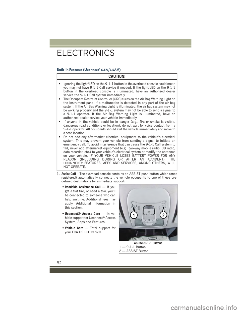 JEEP RENEGADE 2015 1.G User Guide Built-In Features (Uconnect® 6.5A/6.5AN)
CAUTION!
• Ignoring the light/LED on the 9-1-1 button in the overhead console could meanyou may not have 9-1-1 Call service if needed. If the light/LED on t