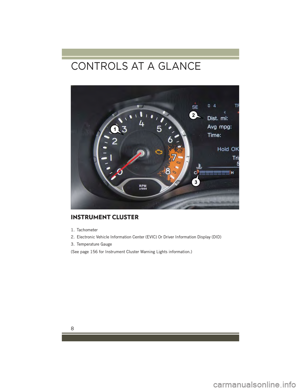 JEEP RENEGADE 2015 1.G User Guide INSTRUMENT CLUSTER
1. Tachometer
2. Electronic Vehicle Information Center (EVIC) Or Driver Information Display (DID)
3. Temperature Gauge
(See page 156 for Instrument Cluster Warning Lights informatio JEEP RENEGADE 2015 1.G User Guide INSTRUMENT CLUSTER
1. Tachometer
2. Electronic Vehicle Information Center (EVIC) Or Driver Information Display (DID)
3. Temperature Gauge
(See page 156 for Instrument Cluster Warning Lights informatio