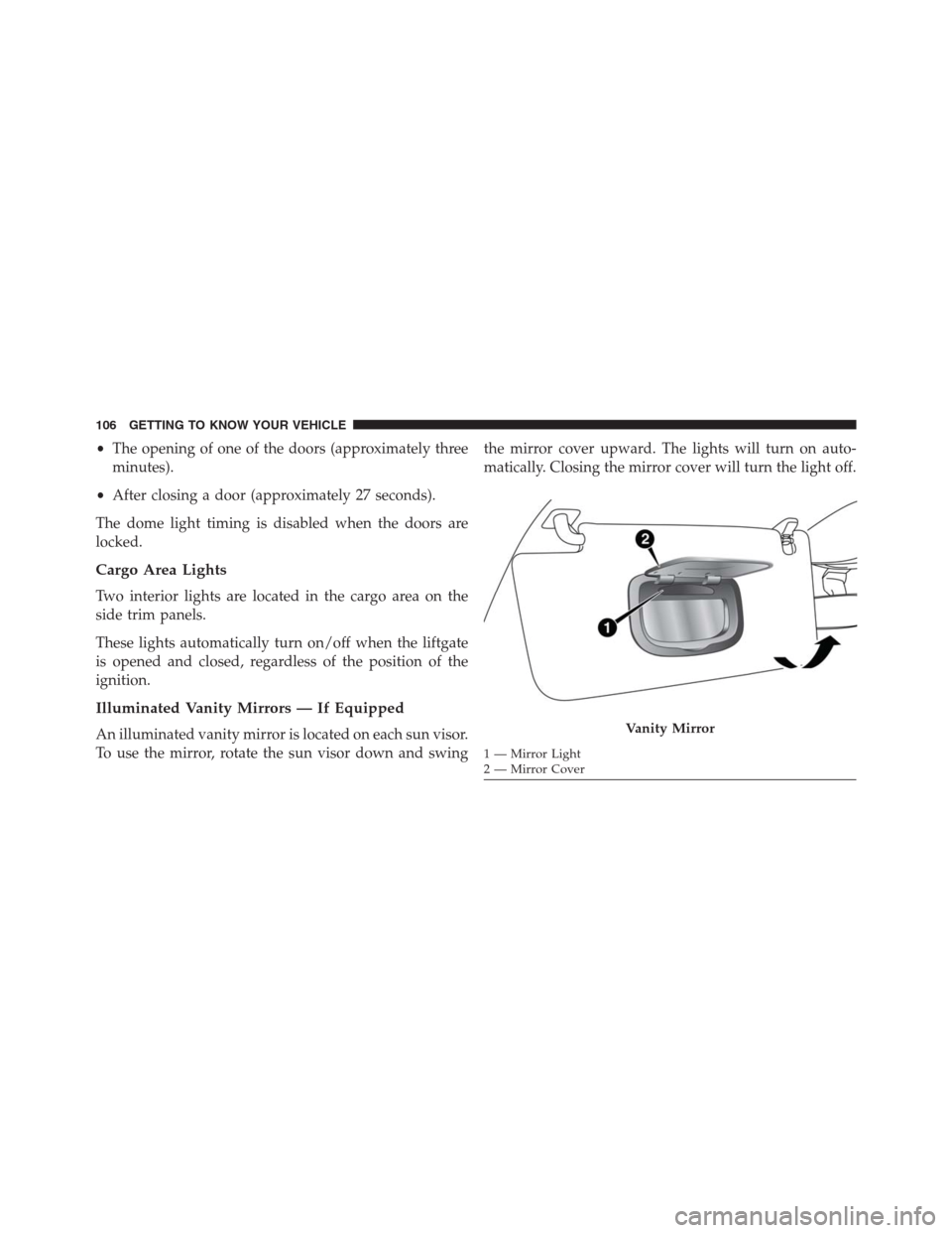 JEEP RENEGADE 2016 1.G User Guide •The opening of one of the doors (approximately three
minutes).
•After closing a door (approximately 27 seconds).
The dome light timing is disabled when the doors are
locked.
Cargo Area Lights
Two