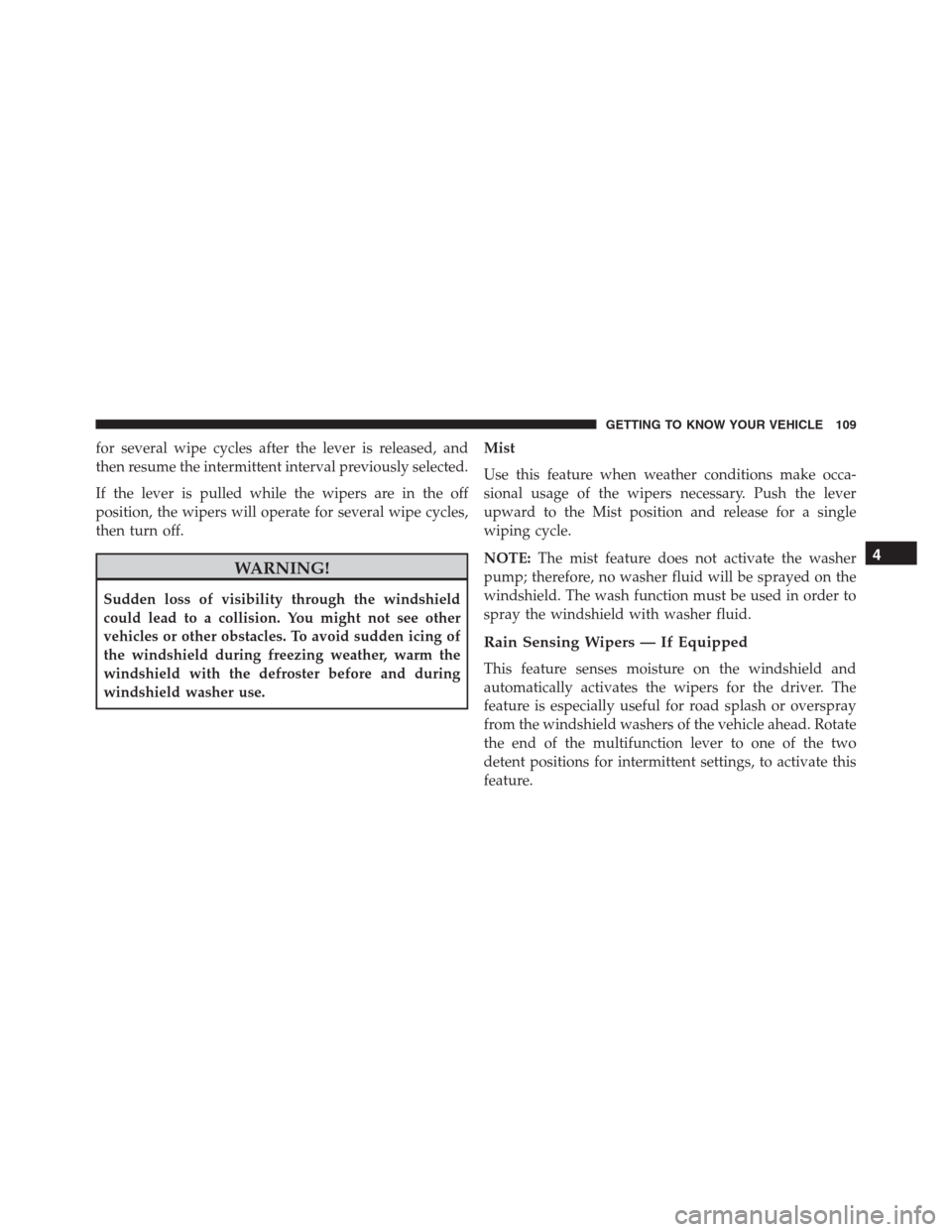 JEEP RENEGADE 2016 1.G Owners Manual for several wipe cycles after the lever is released, and
then resume the intermittent interval previously selected.
If the lever is pulled while the wipers are in the off
position, the wipers will ope