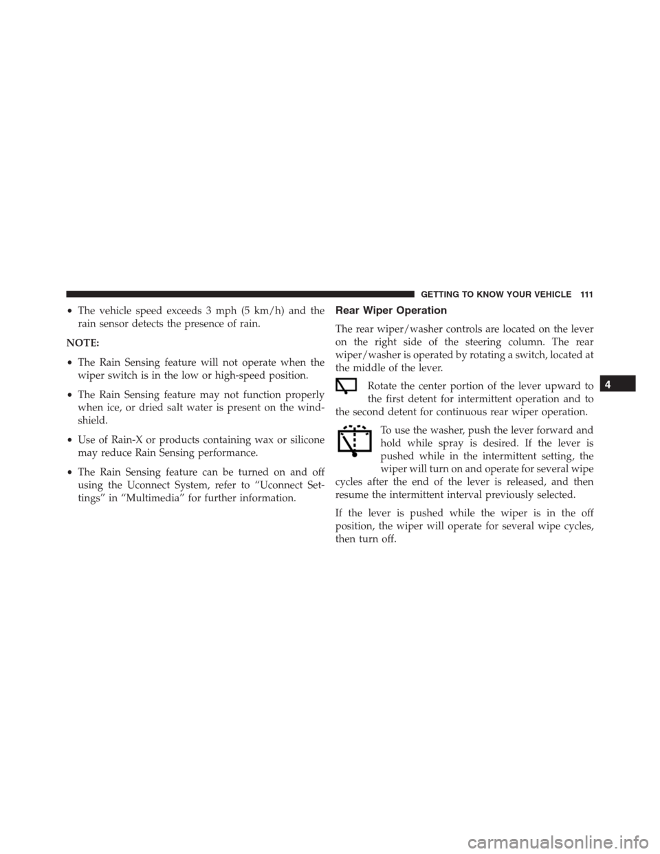 JEEP RENEGADE 2016 1.G Owners Manual •The vehicle speed exceeds 3 mph (5 km/h) and the
rain sensor detects the presence of rain.
NOTE:
•The Rain Sensing feature will not operate when the
wiper switch is in the low or high-speed posit JEEP RENEGADE 2016 1.G Owners Manual •The vehicle speed exceeds 3 mph (5 km/h) and the
rain sensor detects the presence of rain.
NOTE:
•The Rain Sensing feature will not operate when the
wiper switch is in the low or high-speed posit